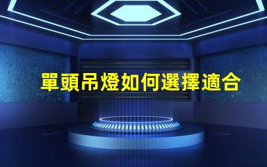 單頭吊燈如何選擇適合您空間的單頭吊燈