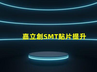 嘉立創SMT貼片提升生產效率的關鍵技術揭秘