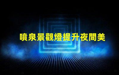 噴泉景觀燈提升夜間美感的燈光選擇