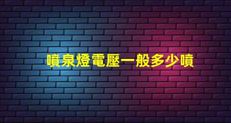 噴泉燈電壓一般多少噴泉燈電壓標準與選擇指南