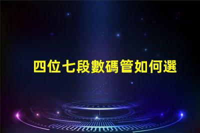 四位七段數碼管如何選擇高效的數碼管顯示方案