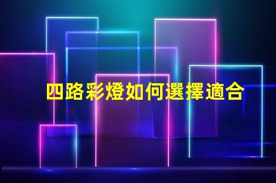 四路彩燈如何選擇適合您項目的四路彩燈