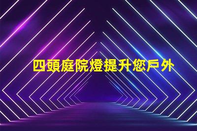 四頭庭院燈提升您戶外空間的理想選擇