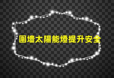 圍墻太陽能燈提升安全與美觀的完美選擇