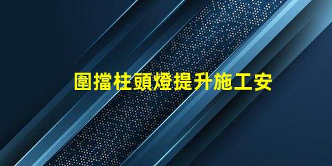 圍擋柱頭燈提升施工安全的照明解決方案嗎