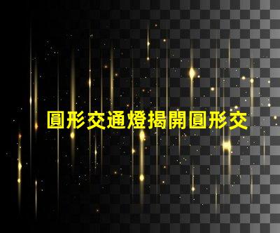 圓形交通燈揭開圓形交通燈的設計背后秘密