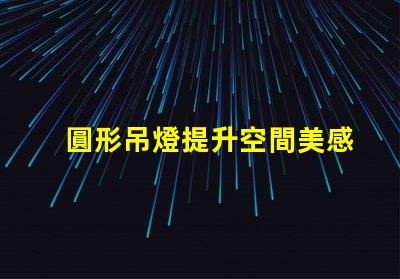 圓形吊燈提升空間美感的絕佳選擇嗎