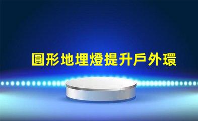圓形地埋燈提升戶外環(huán)境亮度的理想選擇嗎