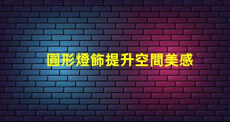圓形燈飾提升空間美感的理想選擇