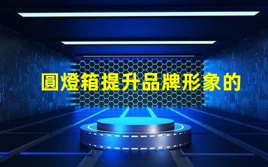 圓燈箱提升品牌形象的必備展示工具