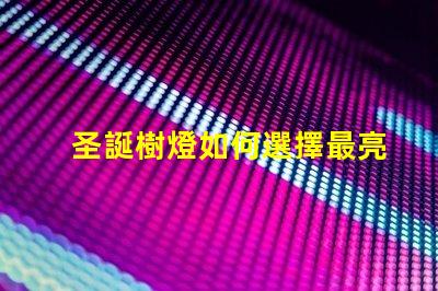 圣誕樹燈如何選擇最亮眼的節日裝飾燈