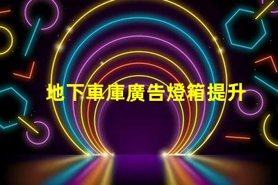 地下車庫廣告燈箱提升品牌曝光的燈箱解決方案