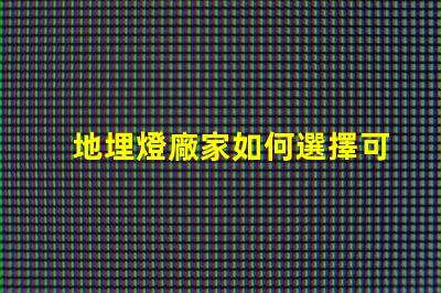 地埋燈廠家如何選擇可靠的地埋燈生產(chǎn)商