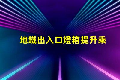 地鐵出入口燈箱提升乘客體驗的最佳選擇嗎