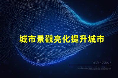 城市景觀亮化提升城市魅力的照明方案