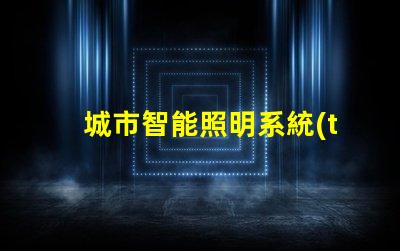 城市智能照明系統(tǒng)提升城市夜間安全和美觀的關鍵技術
