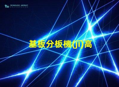 基板分板機(jī)高效分板技術(shù)揭秘,你還在等什么