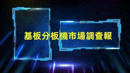 基板分板機市場調查報告全面解析當前市場動態與未來趨勢
