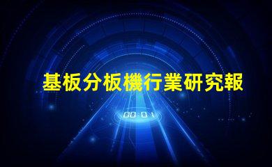 基板分板機行業研究報告揭示市場潛力與未來趨勢