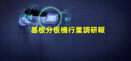 基板分板機行業調研報告深入分析市場趨勢與未來機遇