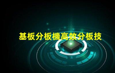 基板分板機高效分板技術揭秘,你還在等什么