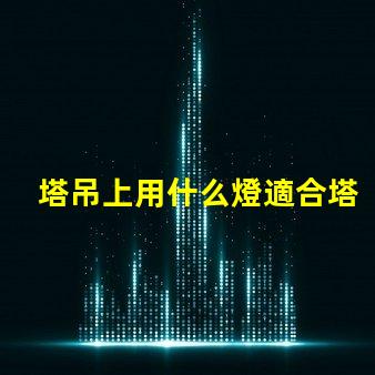 塔吊上用什么燈適合塔吊作業的高效照明解決方案