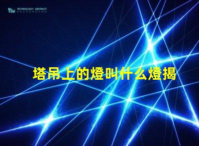 塔吊上的燈叫什么燈揭秘塔吊照明燈具的核心功能