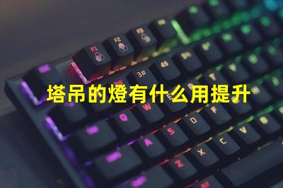 塔吊的燈有什么用提升施工安全與效率的關(guān)鍵