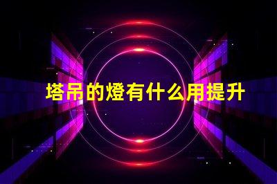 塔吊的燈有什么用提升施工安全與效率的關鍵