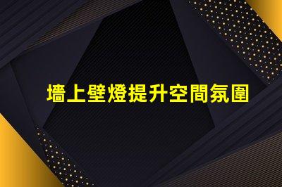 墻上壁燈提升空間氛圍的理想選擇