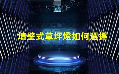 墻壁式草坪燈如何選擇最適合您景觀的草坪燈