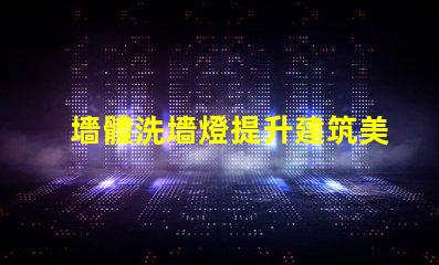 墻體洗墻燈提升建筑美感的照明解決方案