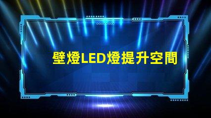壁燈LED燈提升空間美感的照明選擇