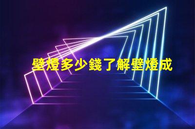壁燈多少錢了解壁燈成本與市場(chǎng)趨勢(shì)