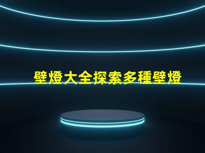 壁燈大全探索多種壁燈選擇的終極指南