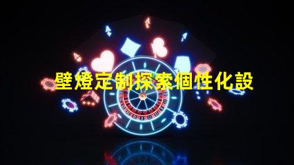 壁燈定制探索個性化設計的無限可能性