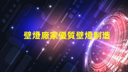 壁燈廠家優質壁燈制造商的選擇指南