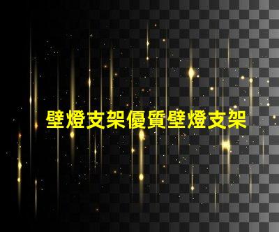 壁燈支架優質壁燈支架的選擇與安裝指南