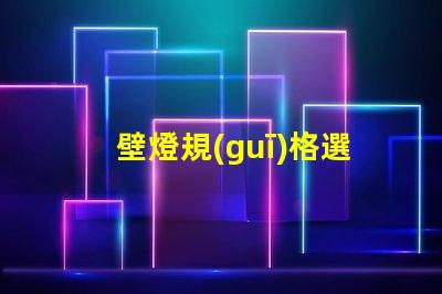 壁燈規(guī)格選擇適合您空間的壁燈類型