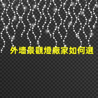 外墻景觀燈廠家如何選擇最優質的供應商