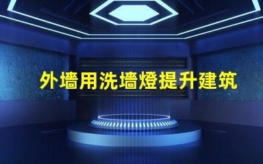 外墻用洗墻燈提升建筑外觀的最佳照明解決方案