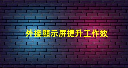外接顯示屏提升工作效率的必備選擇嗎