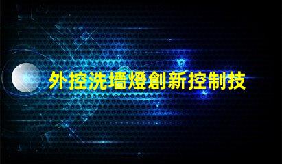 外控洗墻燈創新控制技術提升照明效果嗎