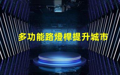 多功能路燈桿提升城市安全與便利的創新解決方案