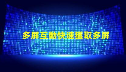 多屏互動快速獲取多屏互動技術(shù)的指南