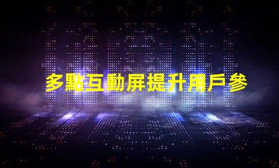 多點互動屏提升用戶參與度的智能解決方案