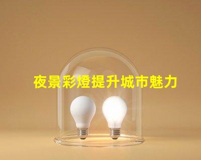 夜景彩燈提升城市魅力的必備設(shè)施