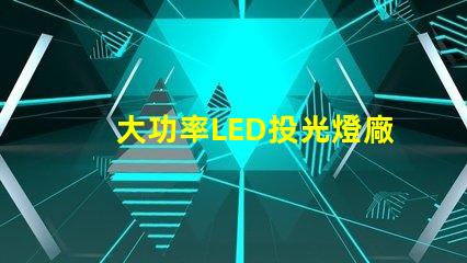 大功率LED投光燈廠家如何選擇可靠的LED投光燈供應商