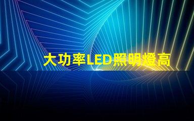 大功率LED照明燈高效節(jié)能的照明解決方案靠譜嗎