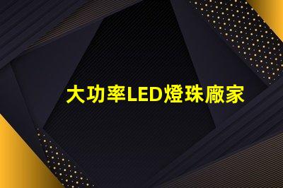 大功率LED燈珠廠家尋找高效能照明解決方案的最佳選擇